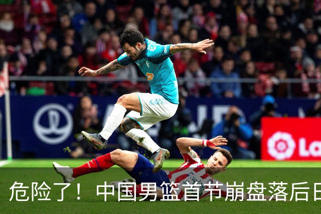 危险了！中国男篮首节崩盘落后日本13分，三分5中1篮板也抢不过